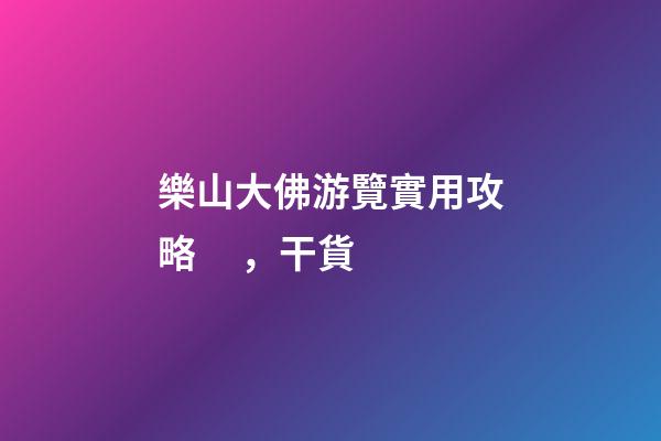 樂山大佛游覽實用攻略，干貨